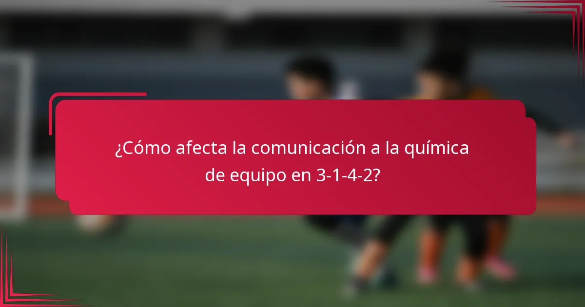 ¿Cómo afecta la comunicación a la química de equipo en 3-1-4-2?