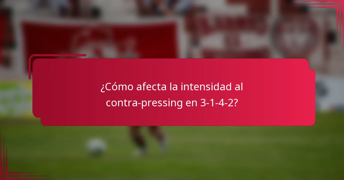 ¿Cómo afecta la intensidad al contra-pressing en 3-1-4-2?