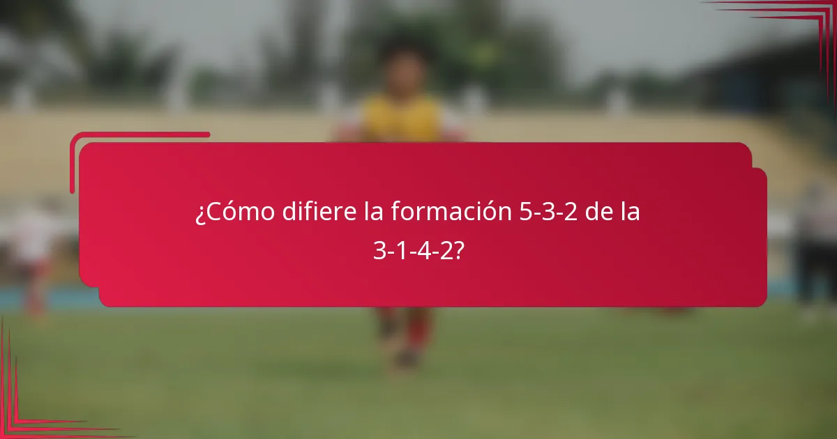 ¿Cómo difiere la formación 5-3-2 de la 3-1-4-2?