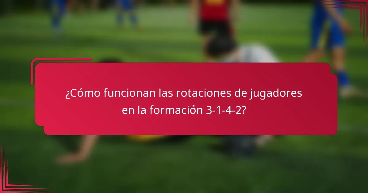 ¿Cómo funcionan las rotaciones de jugadores en la formación 3-1-4-2?
