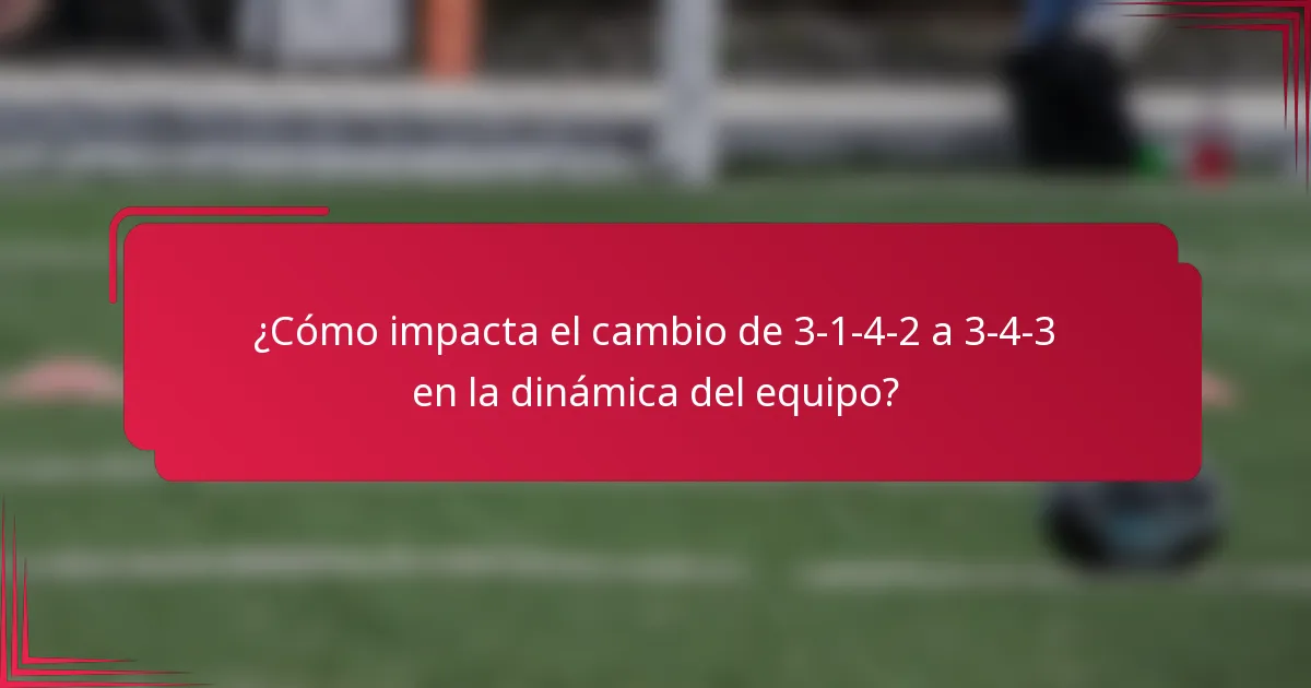 ¿Cómo impacta el cambio de 3-1-4-2 a 3-4-3 en la dinámica del equipo?