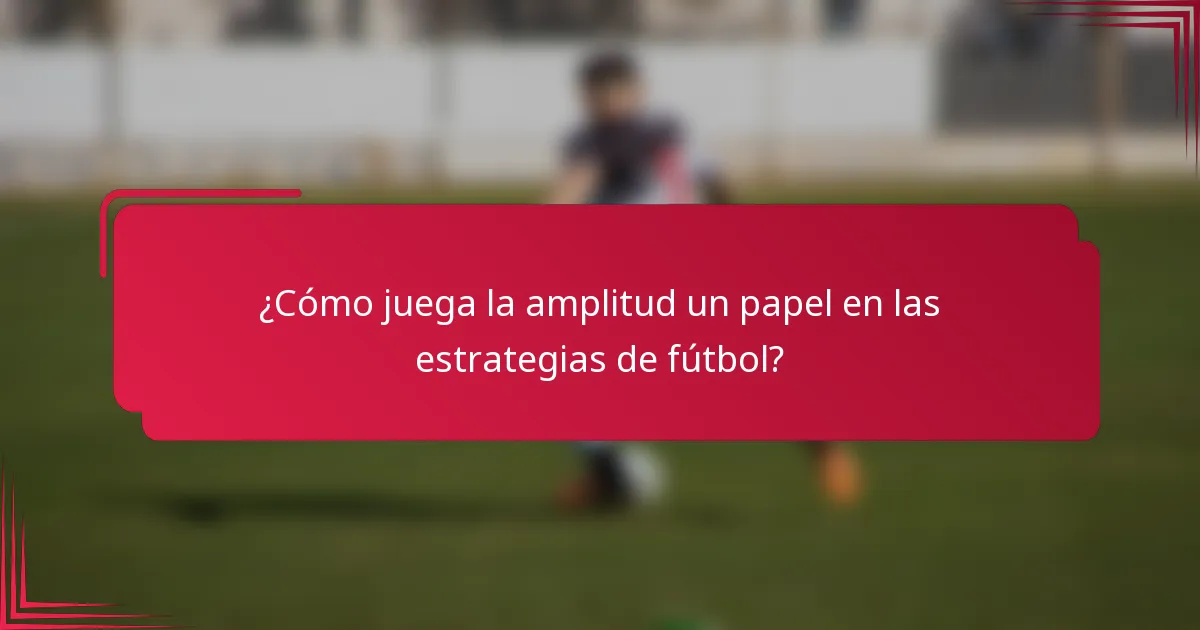 ¿Cómo juega la amplitud un papel en las estrategias de fútbol?