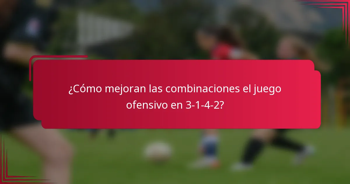 ¿Cómo mejoran las combinaciones el juego ofensivo en 3-1-4-2?