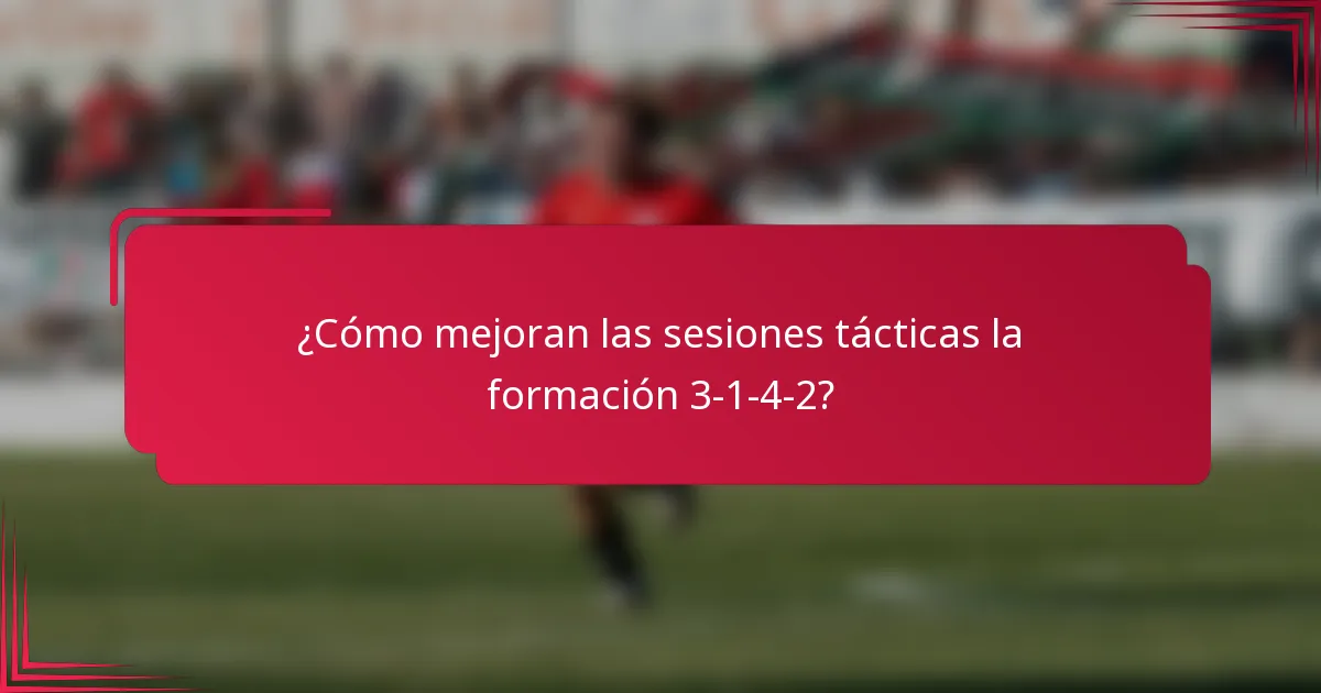 ¿Cómo mejoran las sesiones tácticas la formación 3-1-4-2?