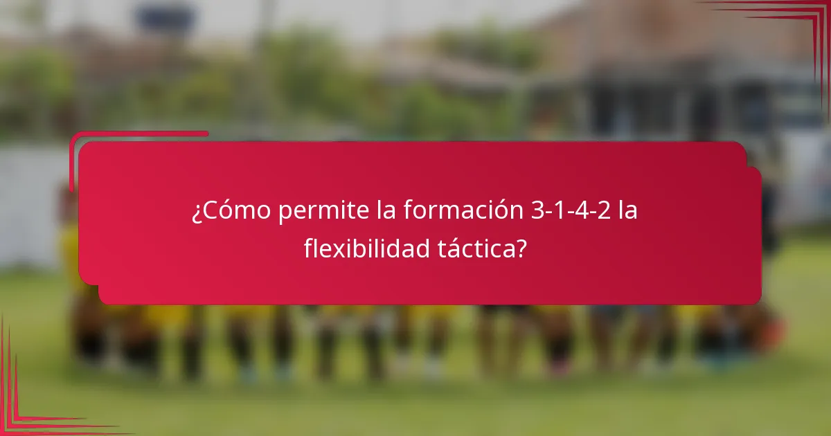 ¿Cómo permite la formación 3-1-4-2 la flexibilidad táctica?