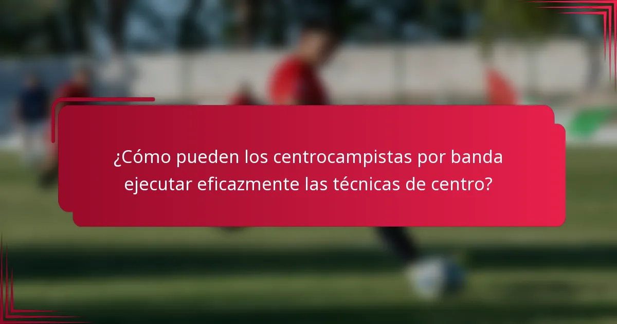 ¿Cómo pueden los centrocampistas por banda ejecutar eficazmente las técnicas de centro?