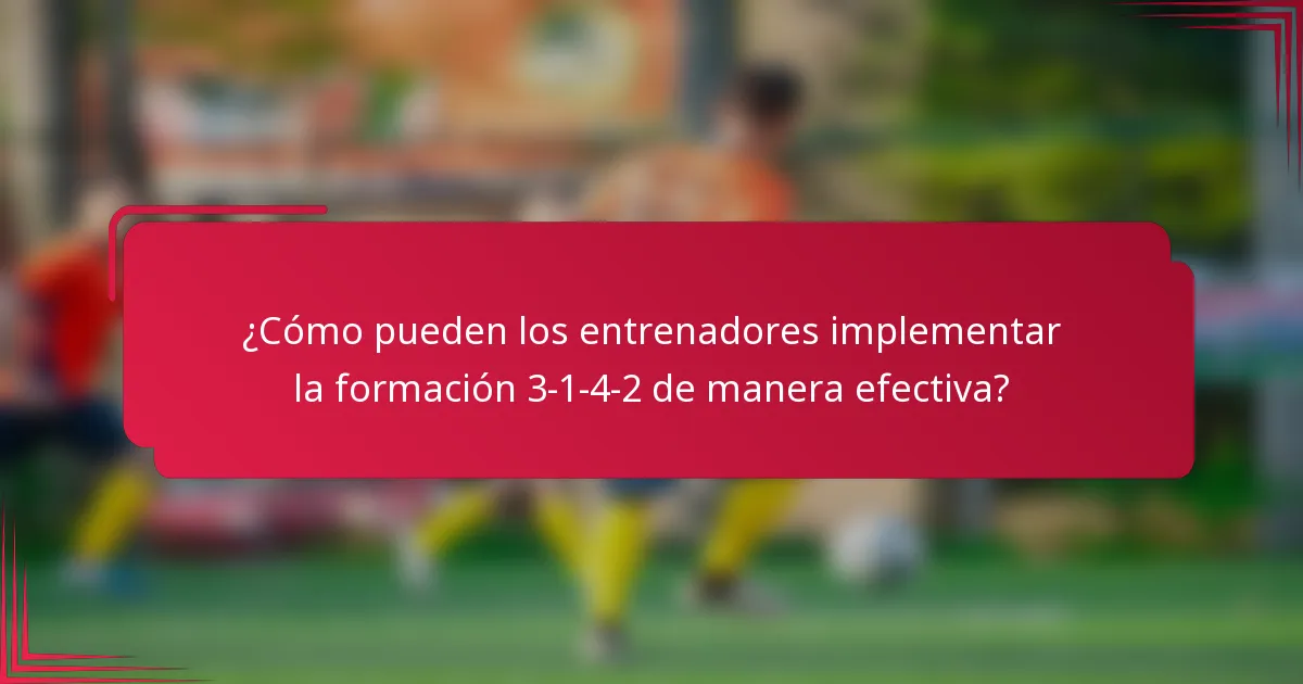 ¿Cómo pueden los entrenadores implementar la formación 3-1-4-2 de manera efectiva?