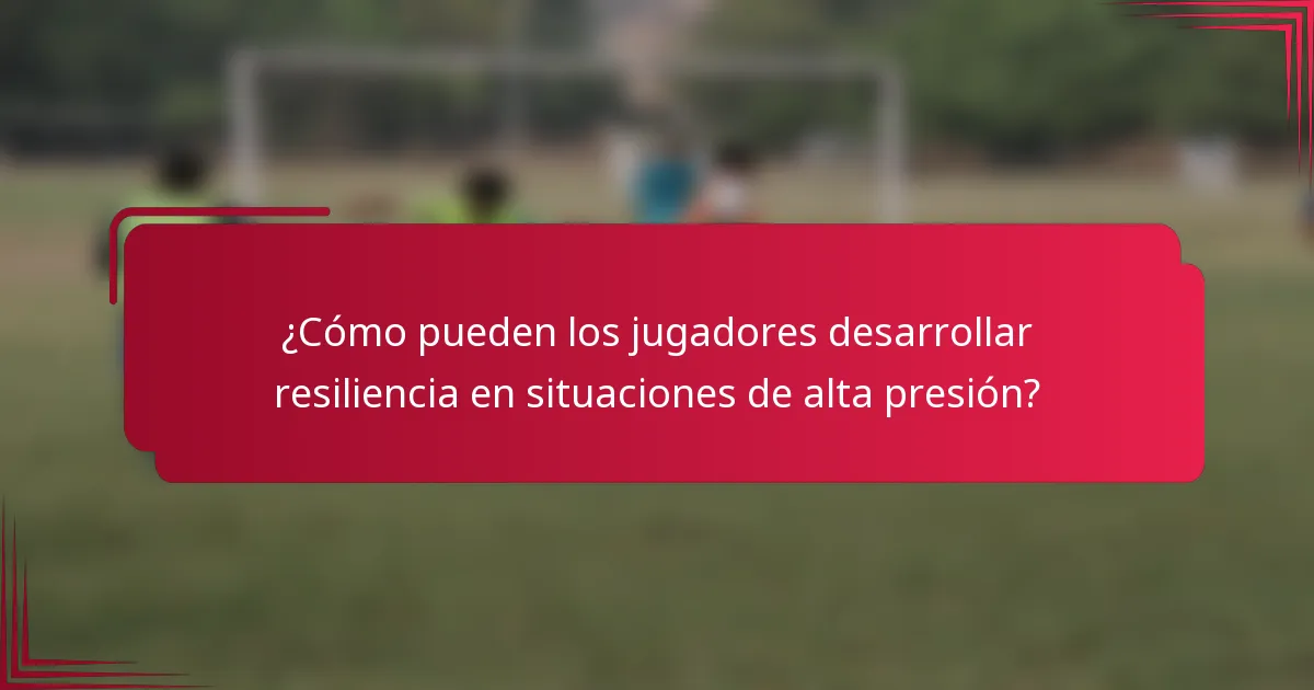 ¿Cómo pueden los jugadores desarrollar resiliencia en situaciones de alta presión?