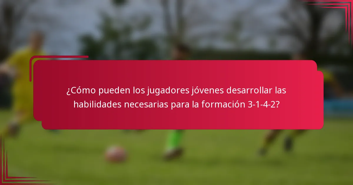 ¿Cómo pueden los jugadores jóvenes desarrollar las habilidades necesarias para la formación 3-1-4-2?