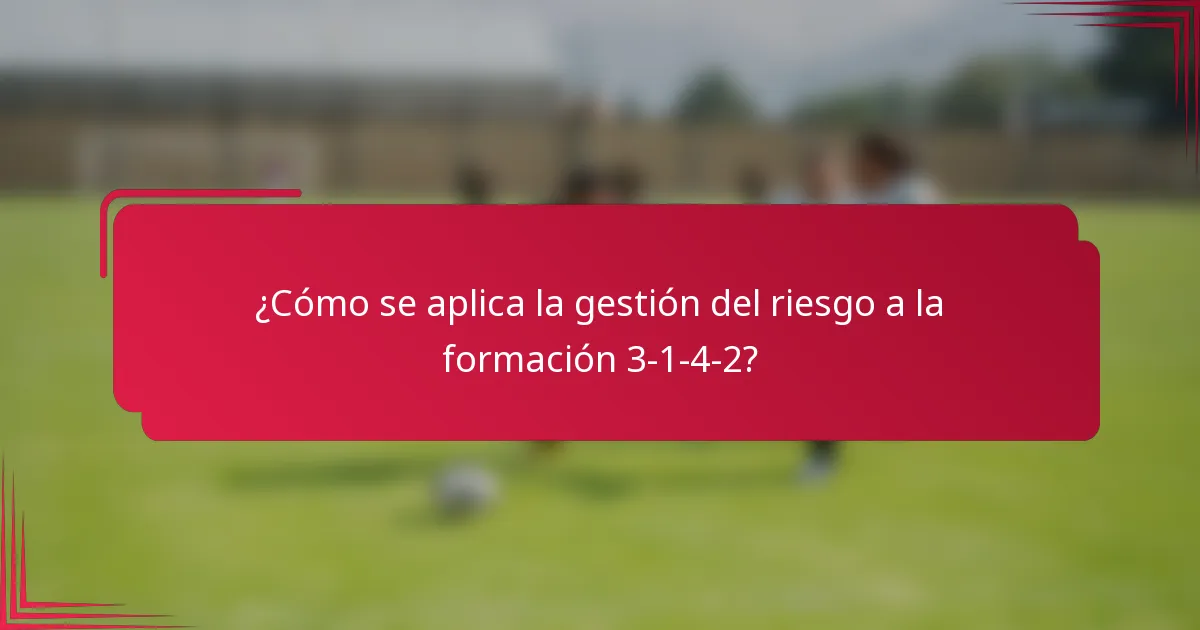 ¿Cómo se aplica la gestión del riesgo a la formación 3-1-4-2?