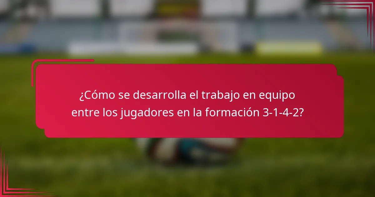 ¿Cómo se desarrolla el trabajo en equipo entre los jugadores en la formación 3-1-4-2?