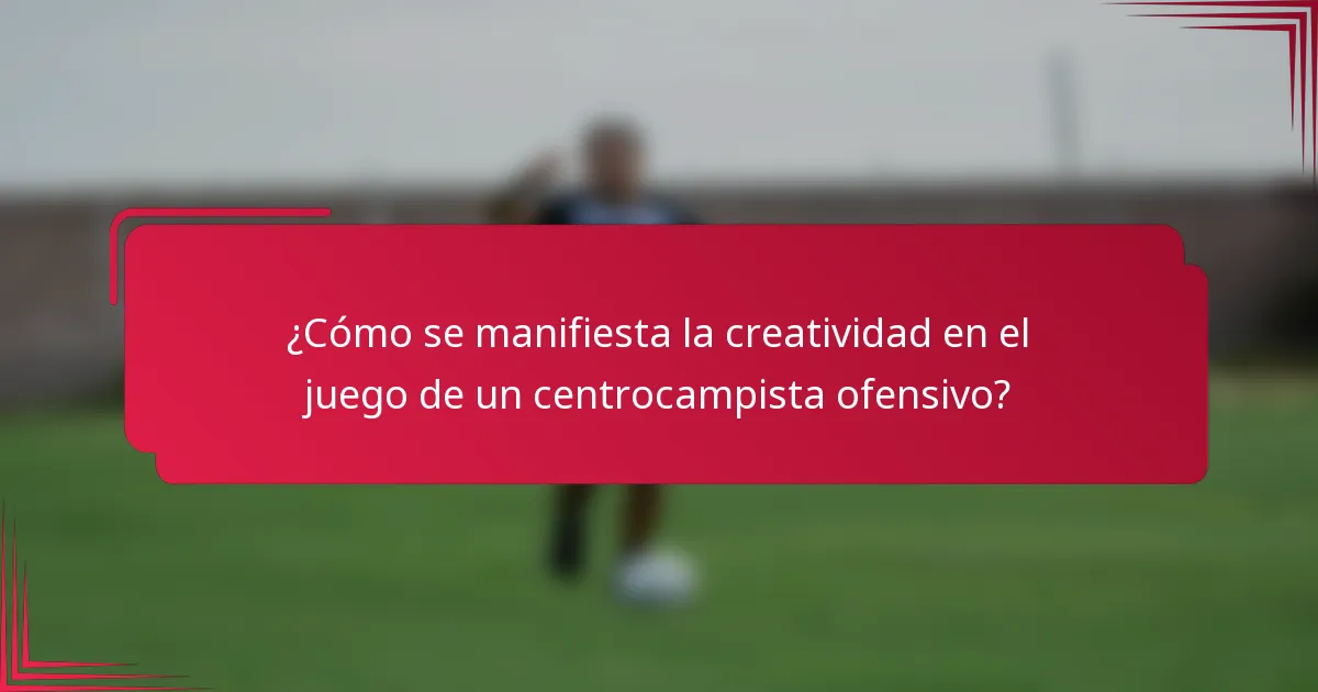 ¿Cómo se manifiesta la creatividad en el juego de un centrocampista ofensivo?
