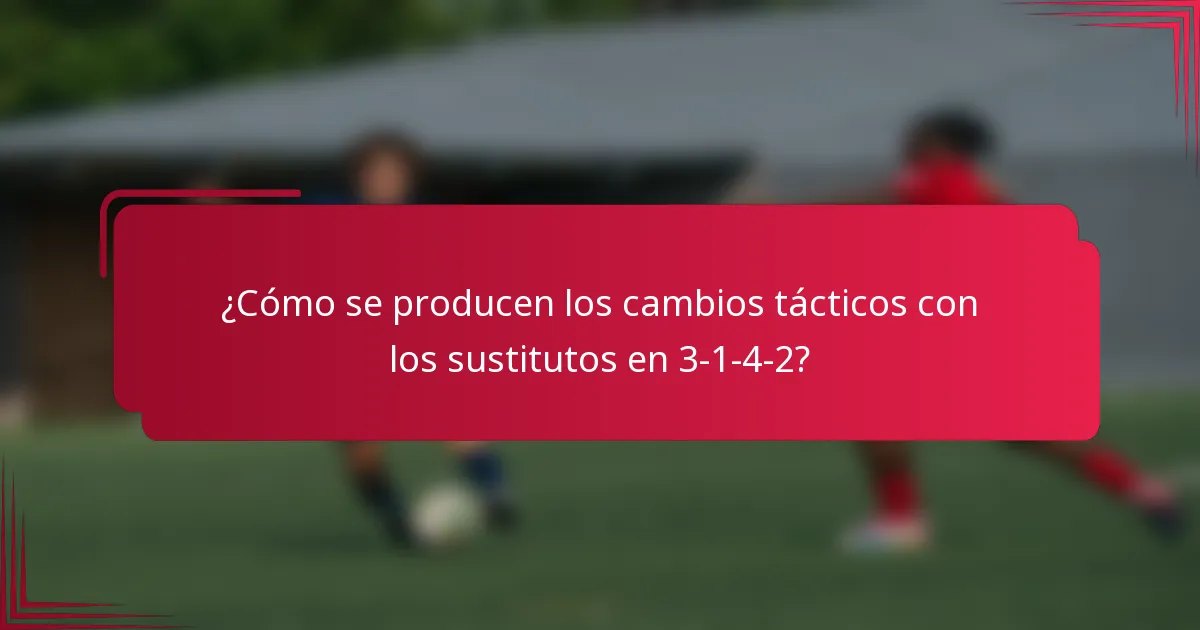 ¿Cómo se producen los cambios tácticos con los sustitutos en 3-1-4-2?
