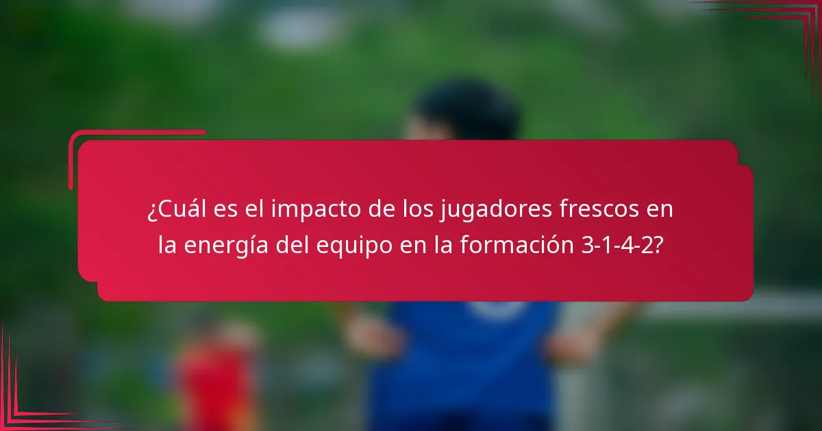 ¿Cuál es el impacto de los jugadores frescos en la energía del equipo en la formación 3-1-4-2?