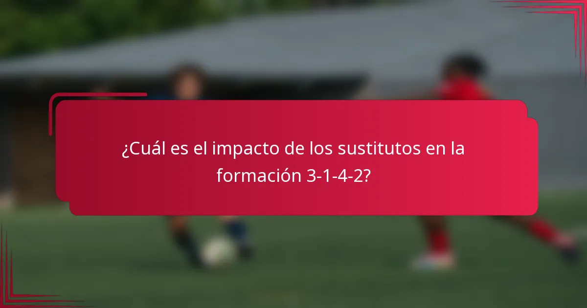 ¿Cuál es el impacto de los sustitutos en la formación 3-1-4-2?
