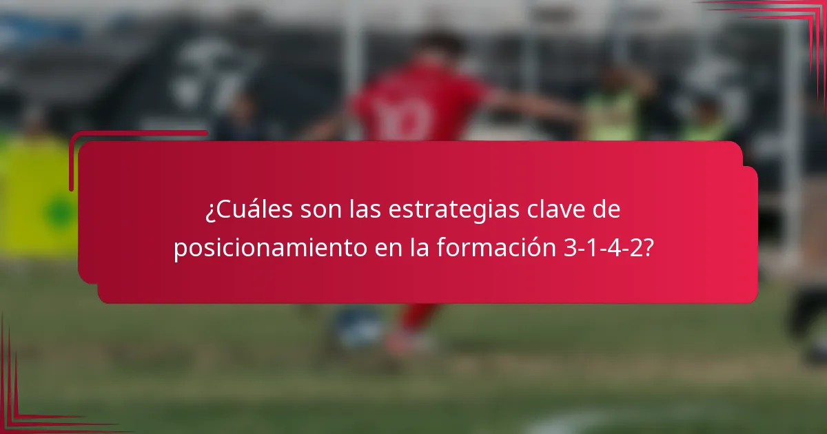 ¿Cuáles son las estrategias clave de posicionamiento en la formación 3-1-4-2?