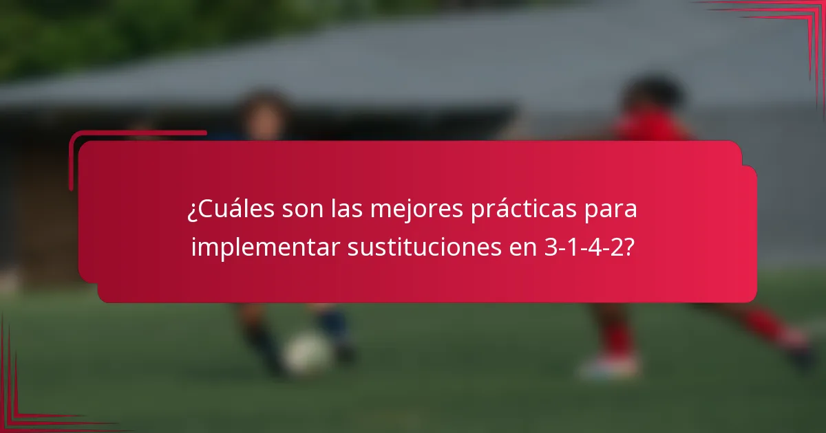 ¿Cuáles son las mejores prácticas para implementar sustituciones en 3-1-4-2?