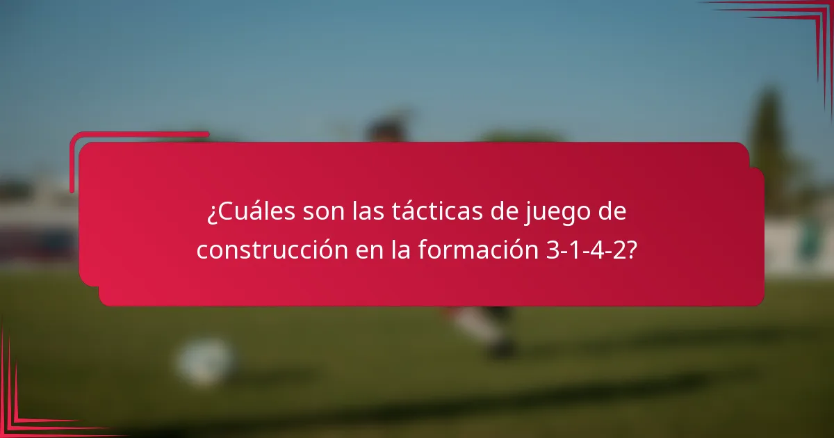 ¿Cuáles son las tácticas de juego de construcción en la formación 3-1-4-2?