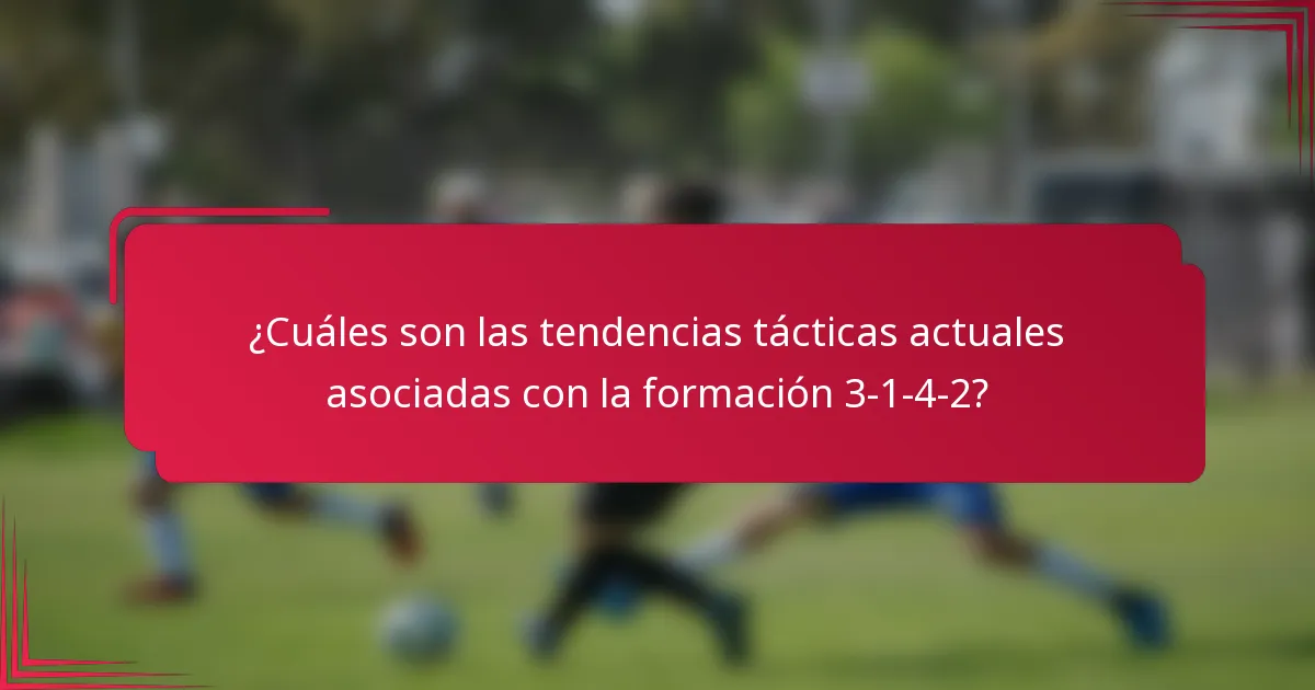 ¿Cuáles son las tendencias tácticas actuales asociadas con la formación 3-1-4-2?