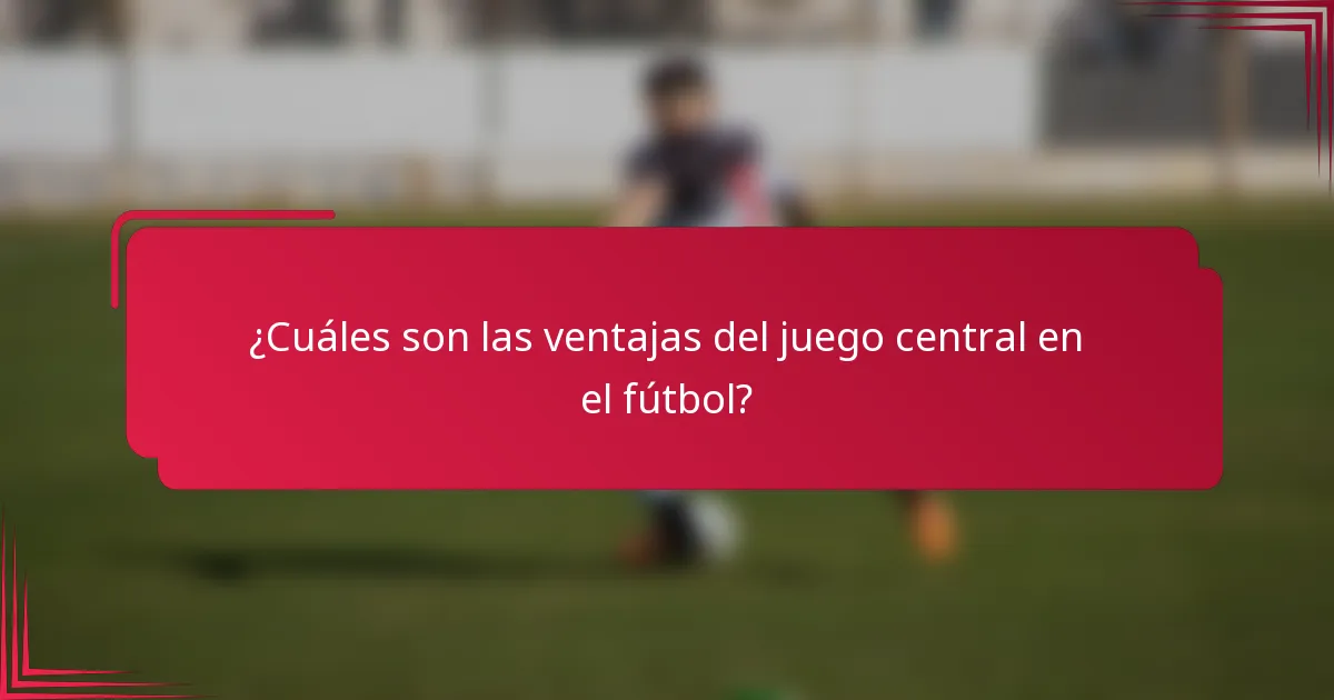 ¿Cuáles son las ventajas del juego central en el fútbol?