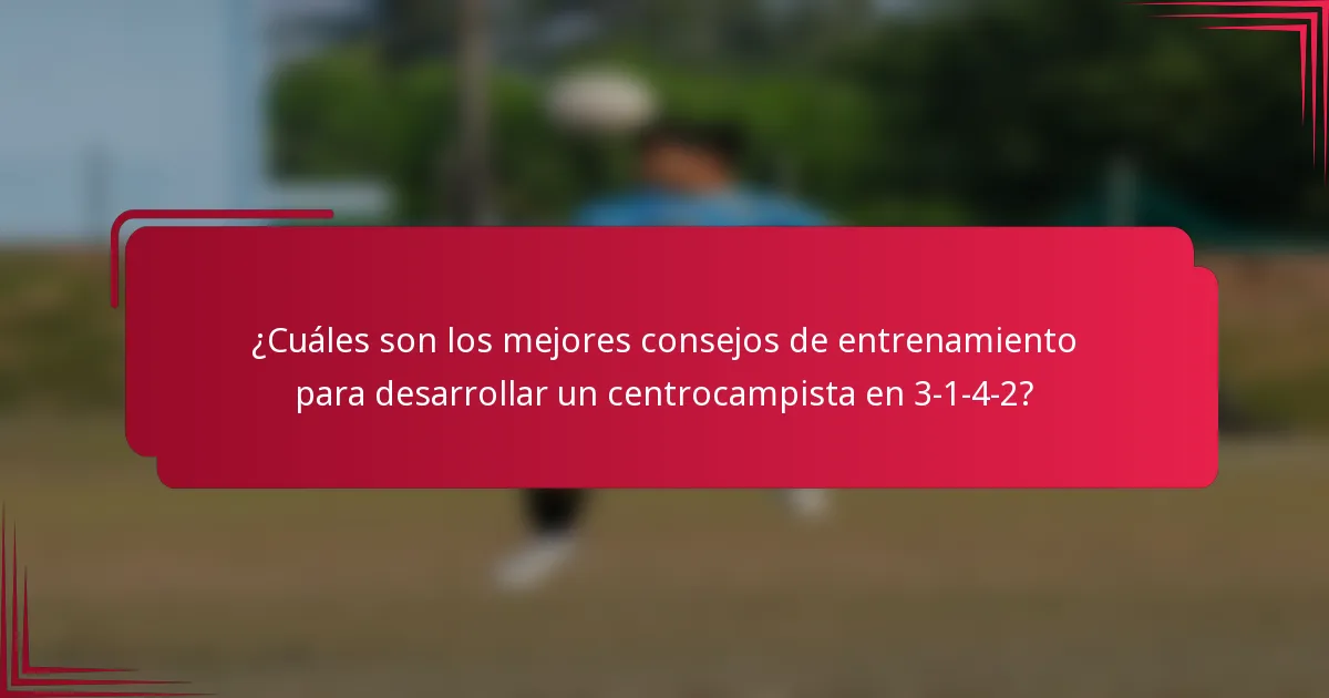 ¿Cuáles son los mejores consejos de entrenamiento para desarrollar un centrocampista en 3-1-4-2?