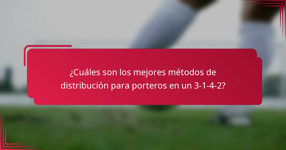¿Cuáles son los mejores métodos de distribución para porteros en un 3-1-4-2?