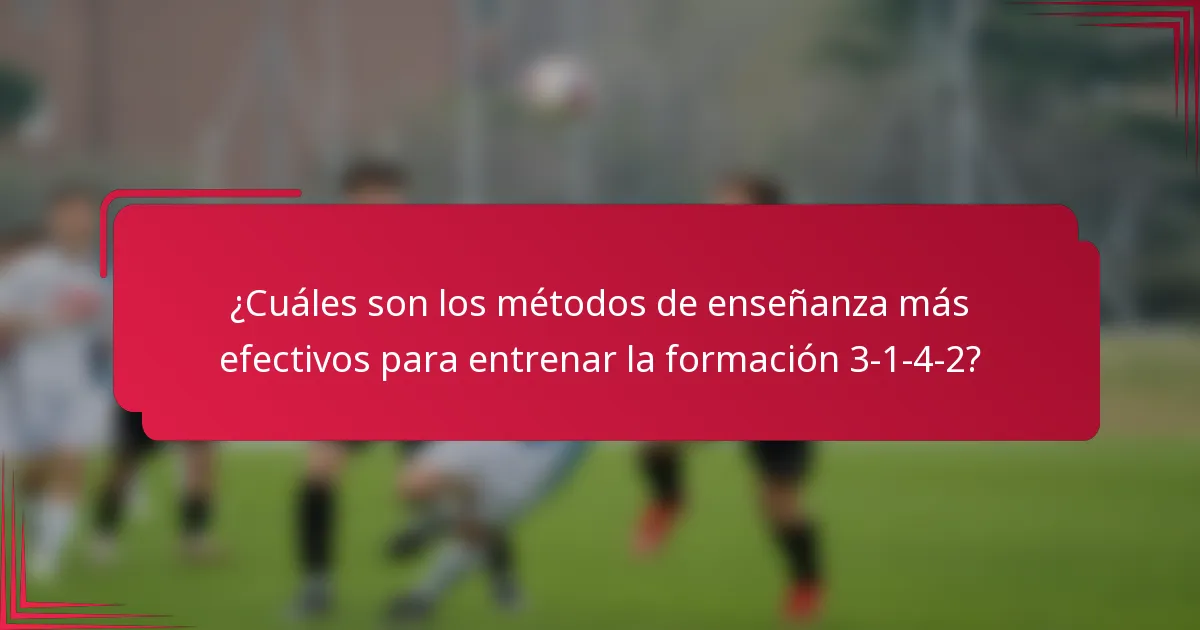¿Cuáles son los métodos de enseñanza más efectivos para entrenar la formación 3-1-4-2?