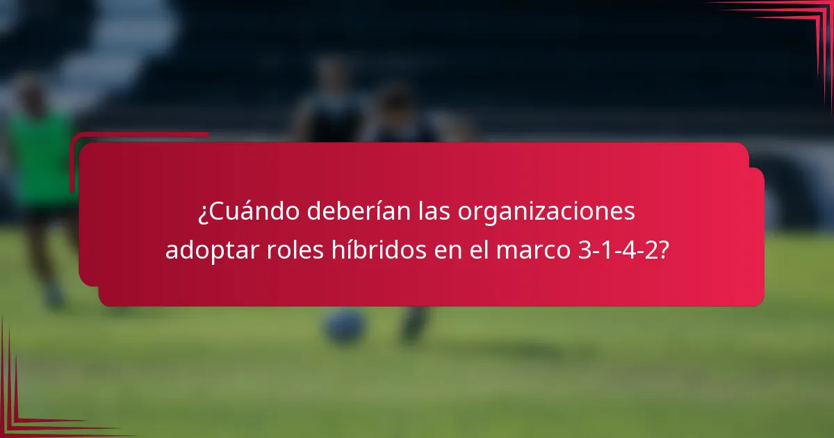 ¿Cuándo deberían las organizaciones adoptar roles híbridos en el marco 3-1-4-2?