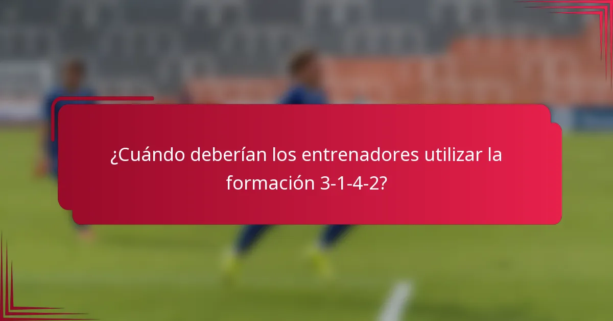 ¿Cuándo deberían los entrenadores utilizar la formación 3-1-4-2?