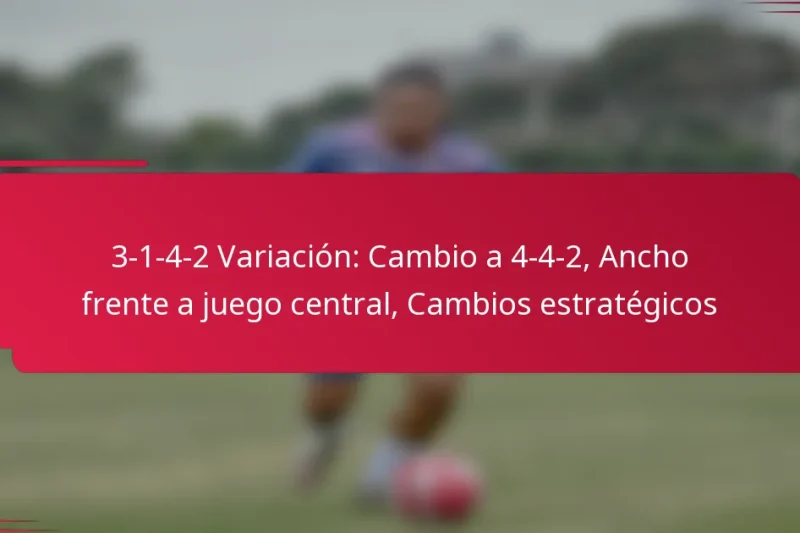 3-1-4-2 Variación: Cambio a 4-4-2, Ancho frente a juego central, Cambios estratégicos
