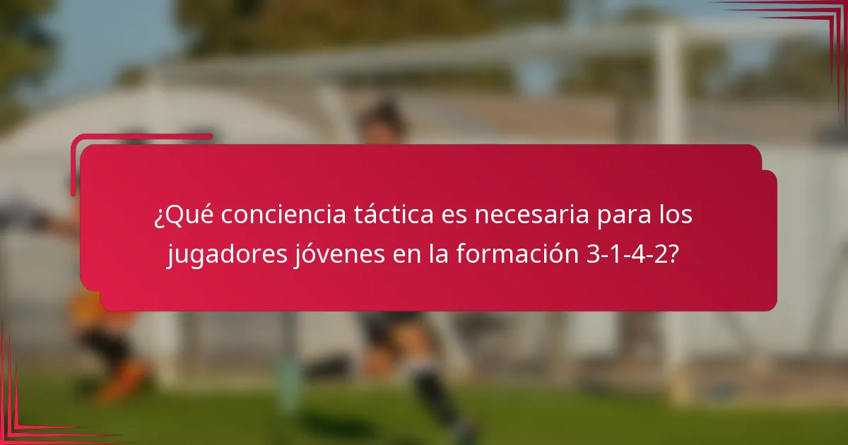 ¿Qué conciencia táctica es necesaria para los jugadores jóvenes en la formación 3-1-4-2?