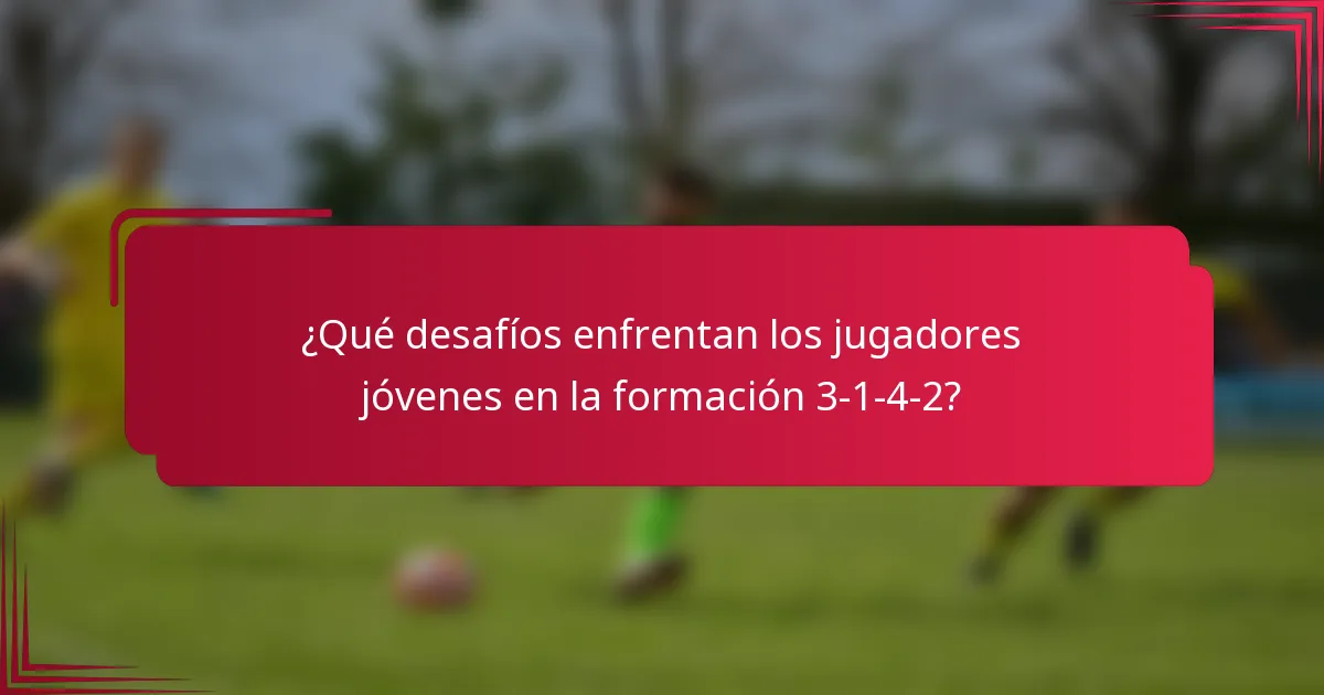 ¿Qué desafíos enfrentan los jugadores jóvenes en la formación 3-1-4-2?