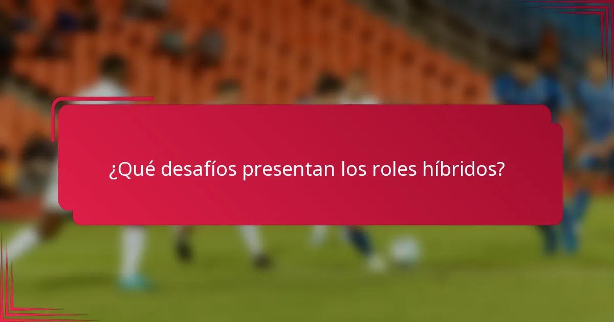 ¿Qué desafíos presentan los roles híbridos?