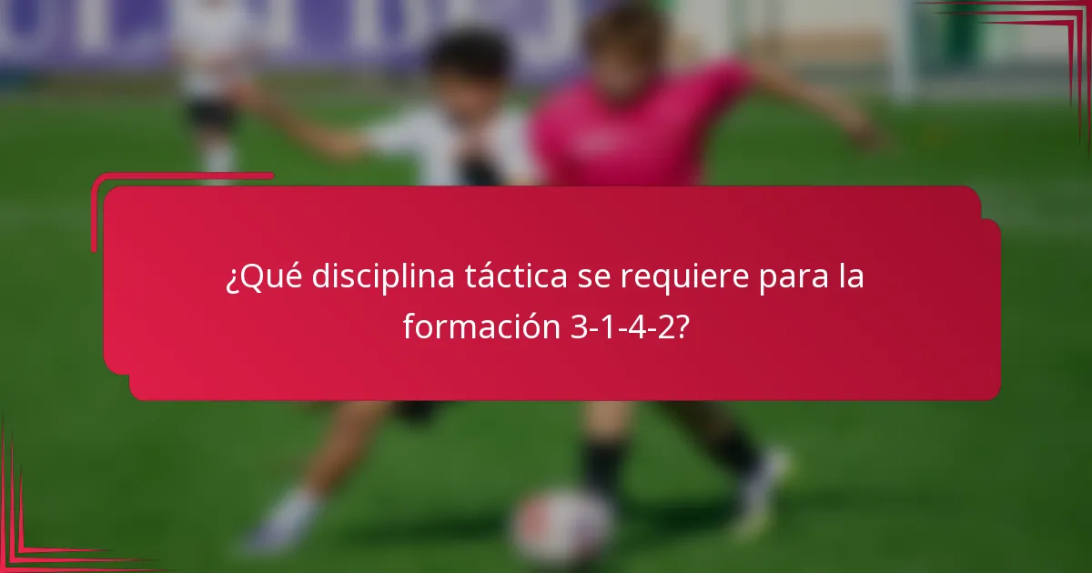 ¿Qué disciplina táctica se requiere para la formación 3-1-4-2?