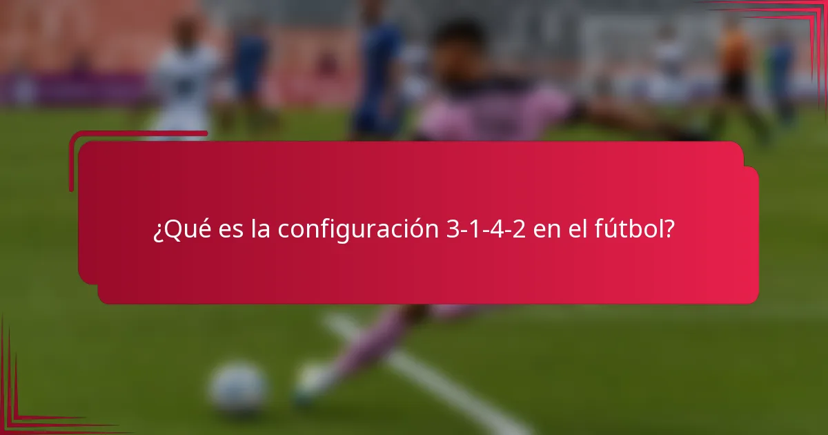 ¿Qué es la configuración 3-1-4-2 en el fútbol?