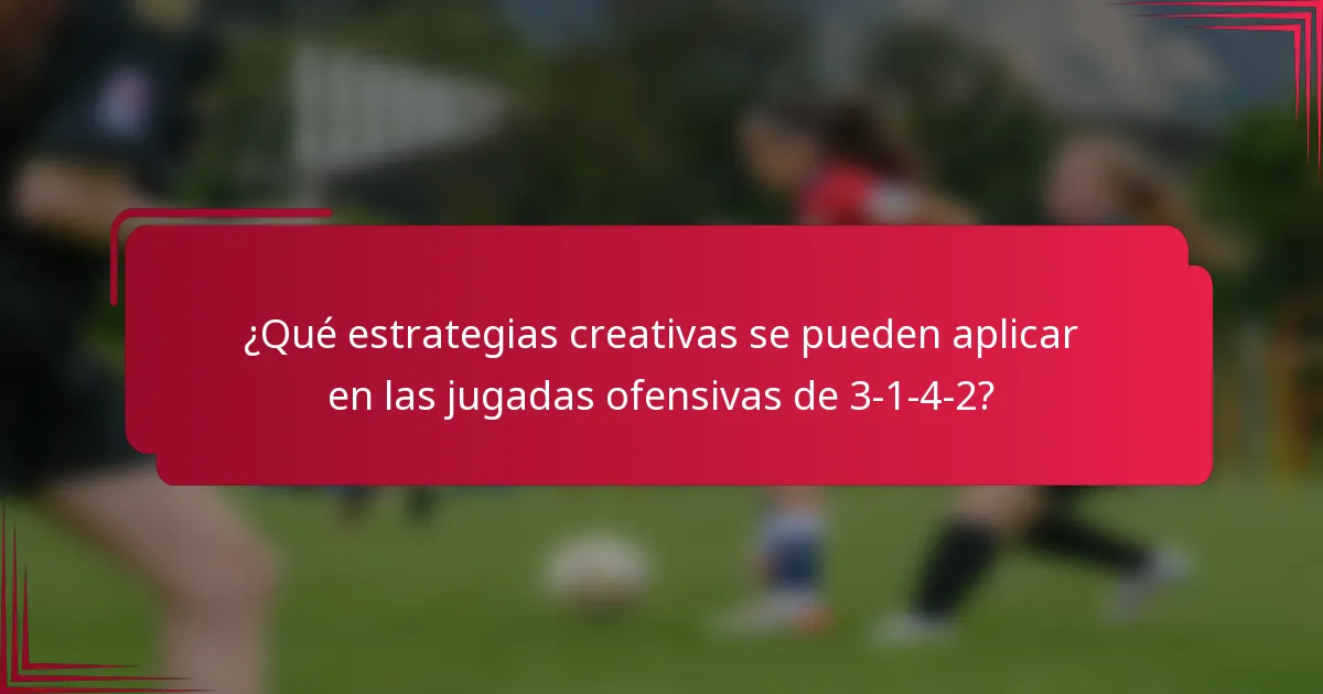 ¿Qué estrategias creativas se pueden aplicar en las jugadas ofensivas de 3-1-4-2?