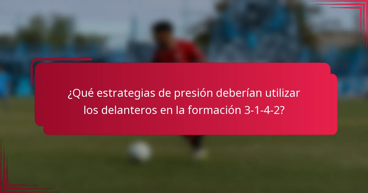 ¿Qué estrategias de presión deberían utilizar los delanteros en la formación 3-1-4-2?