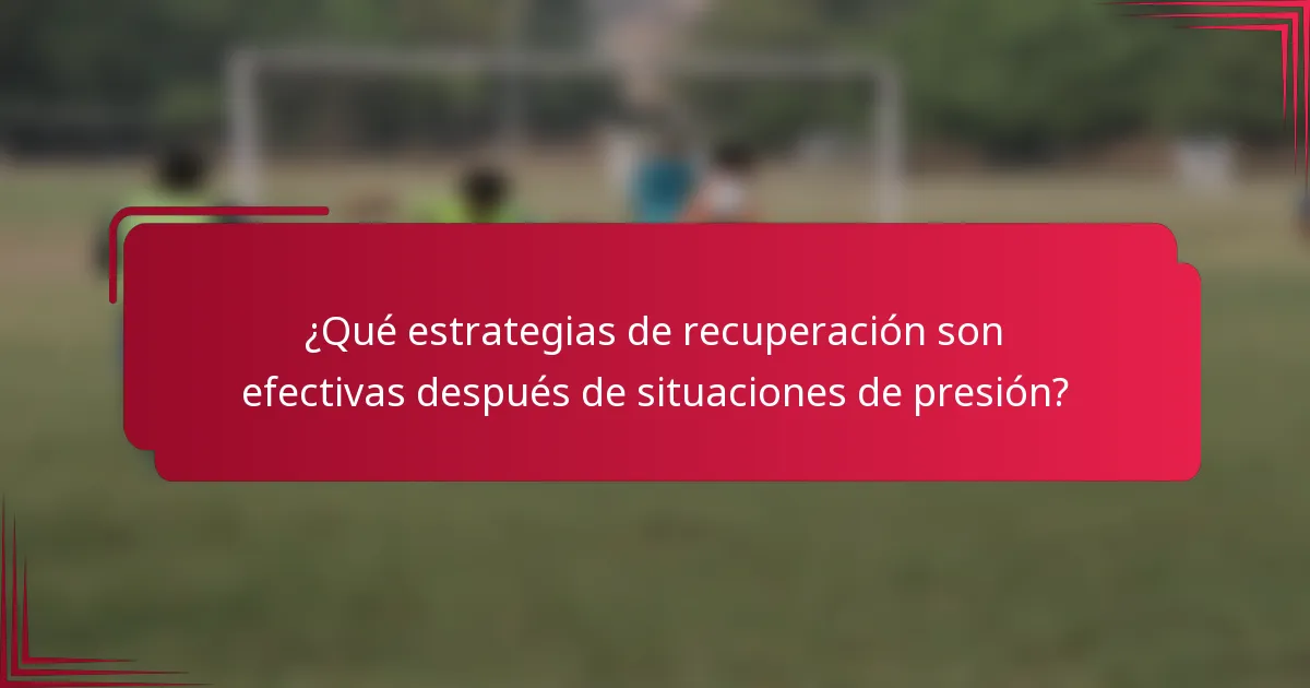 ¿Qué estrategias de recuperación son efectivas después de situaciones de presión?
