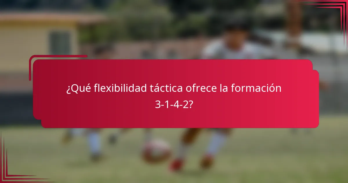 ¿Qué flexibilidad táctica ofrece la formación 3-1-4-2?