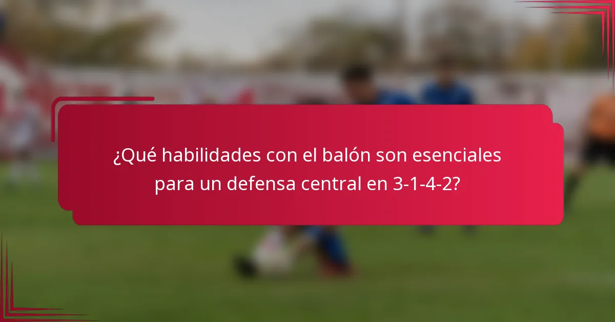 ¿Qué habilidades con el balón son esenciales para un defensa central en 3-1-4-2?