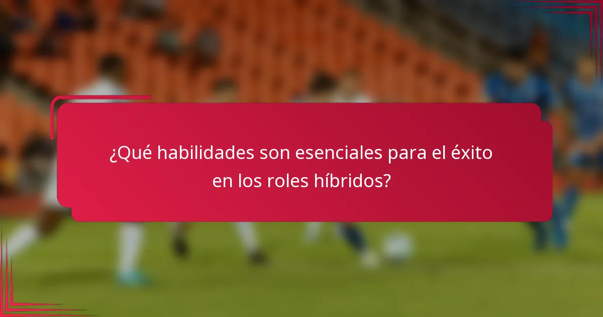 ¿Qué habilidades son esenciales para el éxito en los roles híbridos?