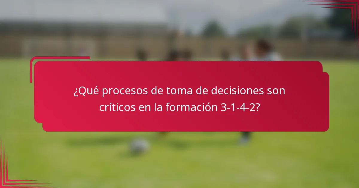 ¿Qué procesos de toma de decisiones son críticos en la formación 3-1-4-2?