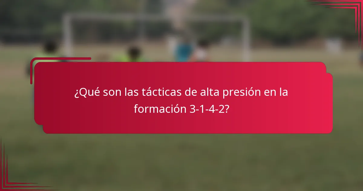 ¿Qué son las tácticas de alta presión en la formación 3-1-4-2?