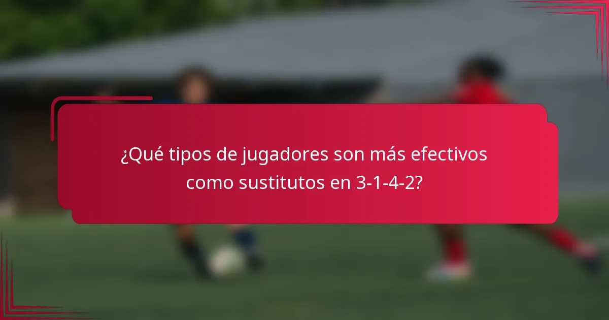 ¿Qué tipos de jugadores son más efectivos como sustitutos en 3-1-4-2?